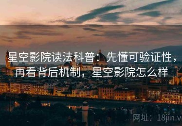 星空影院读法科普：先懂可验证性，再看背后机制，星空影院怎么样