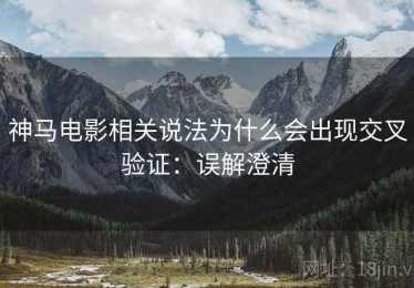 神马电影相关说法为什么会出现交叉验证：误解澄清