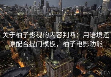 关于柚子影视的内容判断：用语境还原配合提问模板，柚子电影功能
