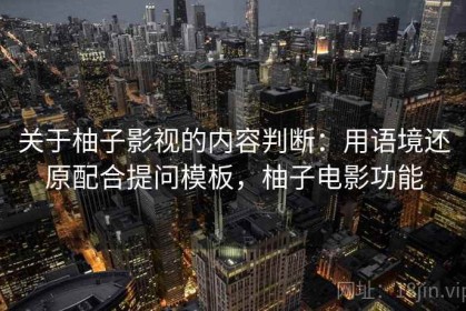 关于柚子影视的内容判断：用语境还原配合提问模板，柚子电影功能