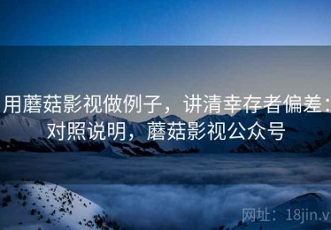 用蘑菇影视做例子，讲清幸存者偏差：对照说明，蘑菇影视公众号