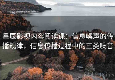 星辰影视内容阅读课：信息噪声的传播规律，信息传播过程中的三类噪音