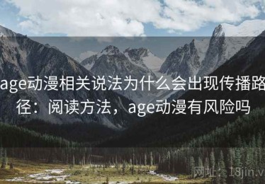 age动漫相关说法为什么会出现传播路径：阅读方法，age动漫有风险吗
