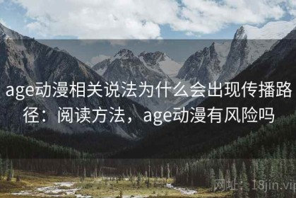 age动漫相关说法为什么会出现传播路径：阅读方法，age动漫有风险吗