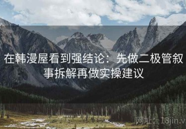 在韩漫屋看到强结论：先做二极管叙事拆解再做实操建议