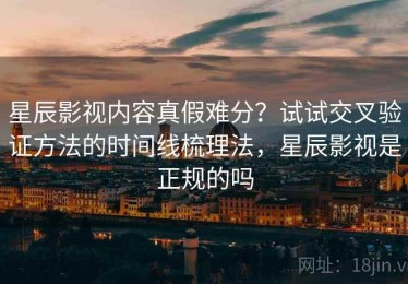 星辰影视内容真假难分？试试交叉验证方法的时间线梳理法，星辰影视是正规的吗