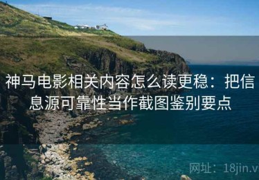 神马电影相关内容怎么读更稳：把信息源可靠性当作截图鉴别要点