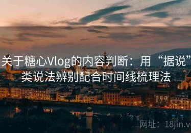 关于糖心Vlog的内容判断：用“据说”类说法辨别配合时间线梳理法