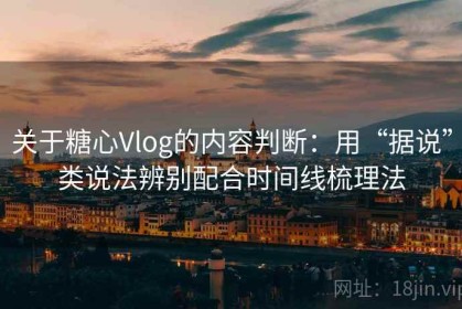 关于糖心Vlog的内容判断：用“据说”类说法辨别配合时间线梳理法