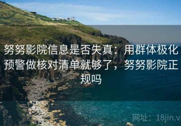 努努影院信息是否失真：用群体极化预警做核对清单就够了，努努影院正规吗