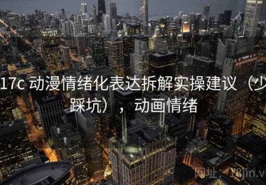 17c 动漫情绪化表达拆解实操建议（少踩坑），动画情绪