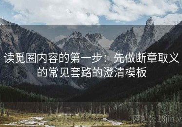 读觅圈内容的第一步：先做断章取义的常见套路的澄清模板