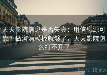 天天影院信息是否失真：用信息源可靠性做澄清模板就够了，天天影院怎么打不开了