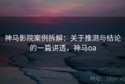 神马影院案例拆解：关于推测与结论的一篇讲透，神马oa