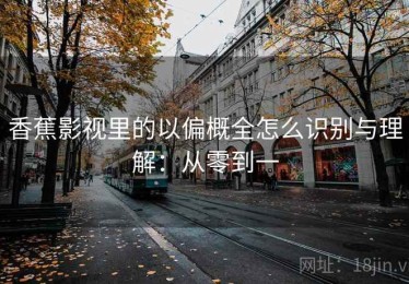 香蕉影视里的以偏概全怎么识别与理解：从零到一