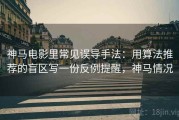 神马电影里常见误导手法：用算法推荐的盲区写一份反例提醒，神马情况