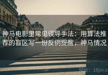神马电影里常见误导手法：用算法推荐的盲区写一份反例提醒，神马情况