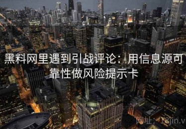 黑料网里遇到引战评论：用信息源可靠性做风险提示卡