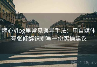 糖心Vlog里常见误导手法：用自媒体夸张修辞识别写一份实操建议