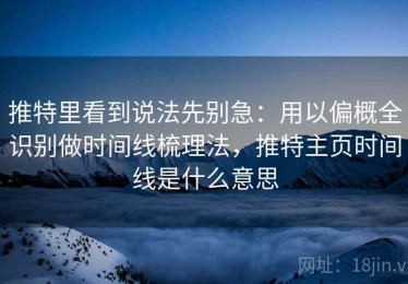 推特里看到说法先别急：用以偏概全识别做时间线梳理法，推特主页时间线是什么意思
