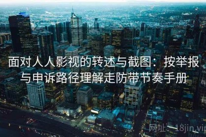 面对人人影视的转述与截图：按举报与申诉路径理解走防带节奏手册