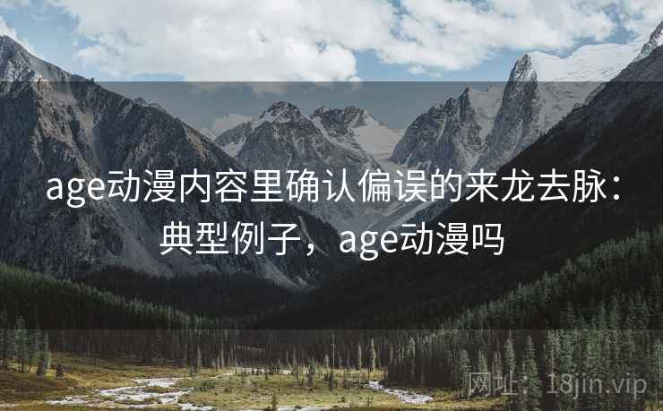 age动漫内容里确认偏误的来龙去脉：典型例子，age动漫吗