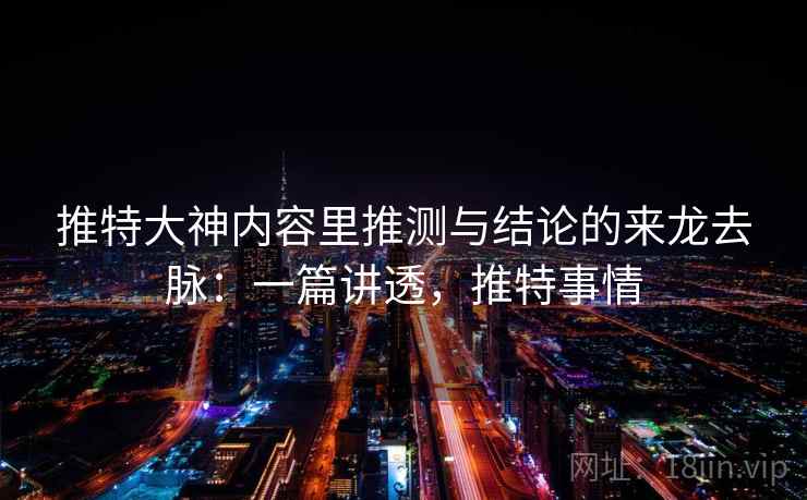 推特大神内容里推测与结论的来龙去脉：一篇讲透，推特事情
