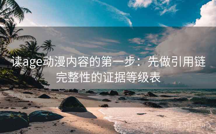 读age动漫内容的第一步：先做引用链完整性的证据等级表