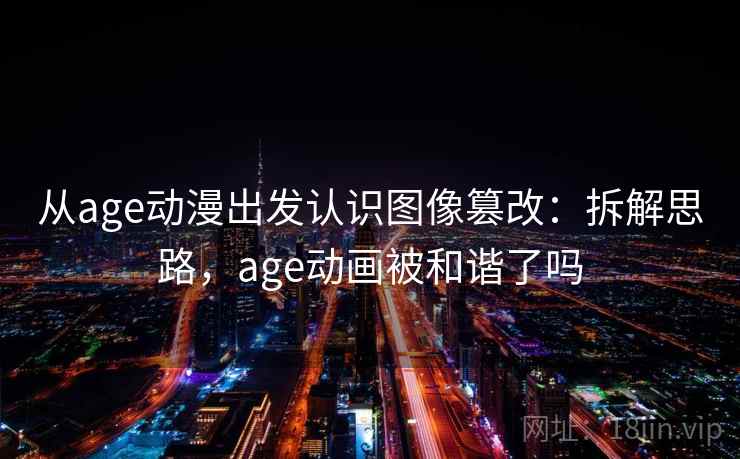 从age动漫出发认识图像篡改：拆解思路，age动画被和谐了吗