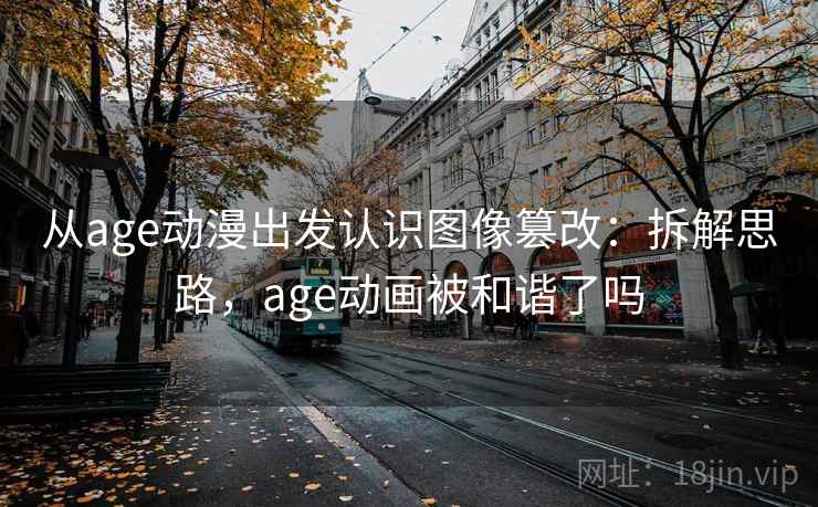 从age动漫出发认识图像篡改：拆解思路，age动画被和谐了吗