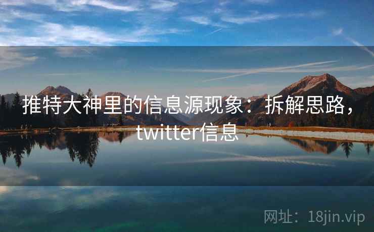 推特大神里的信息源现象：拆解思路，twitter信息