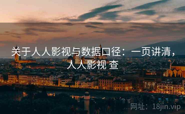 关于人人影视与数据口径：一页讲清，人人影视 查