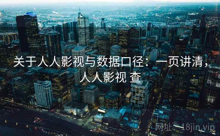 关于人人影视与数据口径：一页讲清，人人影视 查