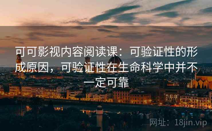 可可影视内容阅读课：可验证性的形成原因，可验证性在生命科学中并不一定可靠