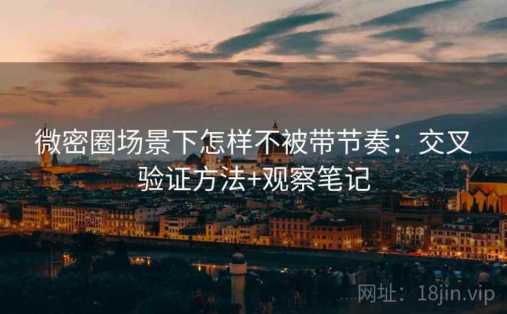 微密圈场景下怎样不被带节奏：交叉验证方法+观察笔记