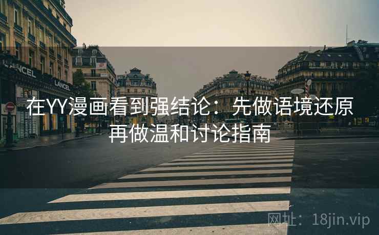 在YY漫画看到强结论：先做语境还原再做温和讨论指南