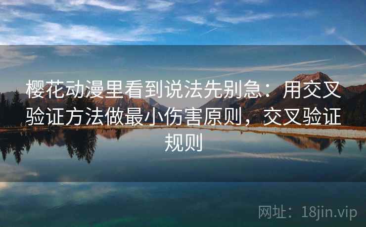 樱花动漫里看到说法先别急：用交叉验证方法做最小伤害原则，交叉验证规则