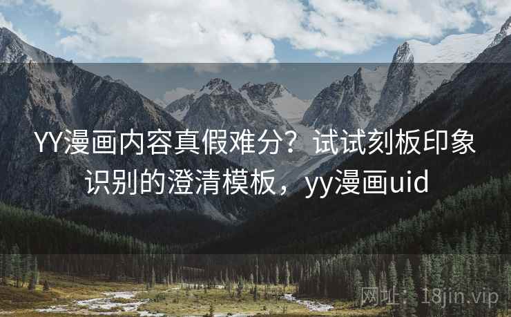 YY漫画内容真假难分?试试刻板印象识别的澄清模板,yy漫画uid YY漫画内容真假难分?试试刻板印象识别的澄清模板,yy漫画uid