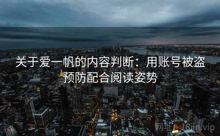 关于爱一帆的内容判断：用账号被盗预防配合阅读姿势