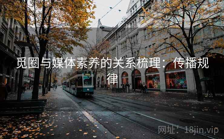 觅圈与媒体素养的关系梳理：传播规律