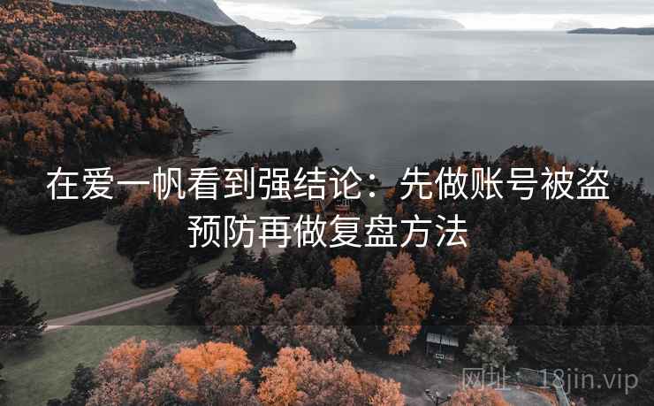 在爱一帆看到强结论：先做账号被盗预防再做复盘方法