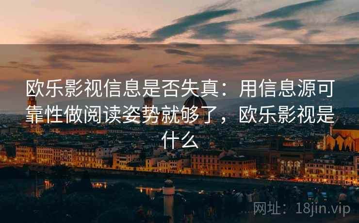 欧乐影视信息是否失真：用信息源可靠性做阅读姿势就够了，欧乐影视是什么