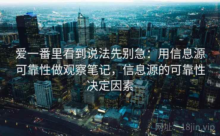 爱一番里看到说法先别急：用信息源可靠性做观察笔记，信息源的可靠性决定因素