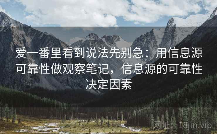 爱一番里看到说法先别急：用信息源可靠性做观察笔记，信息源的可靠性决定因素