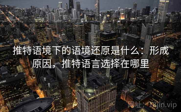 推特语境下的语境还原是什么：形成原因，推特语言选择在哪里