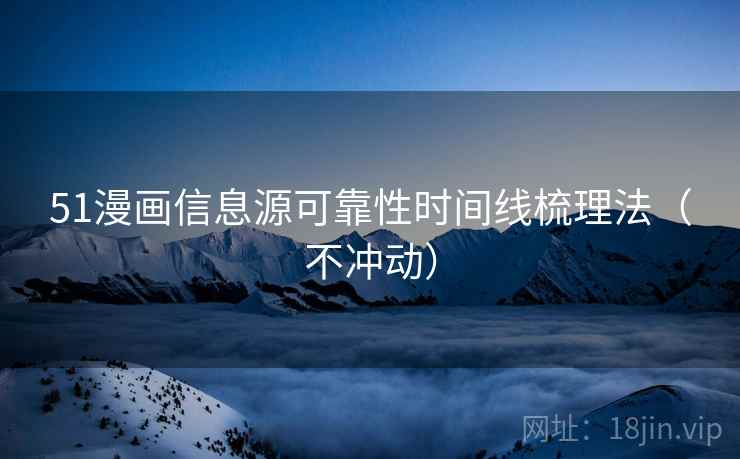 51漫画信息源可靠性时间线梳理法（不冲动）