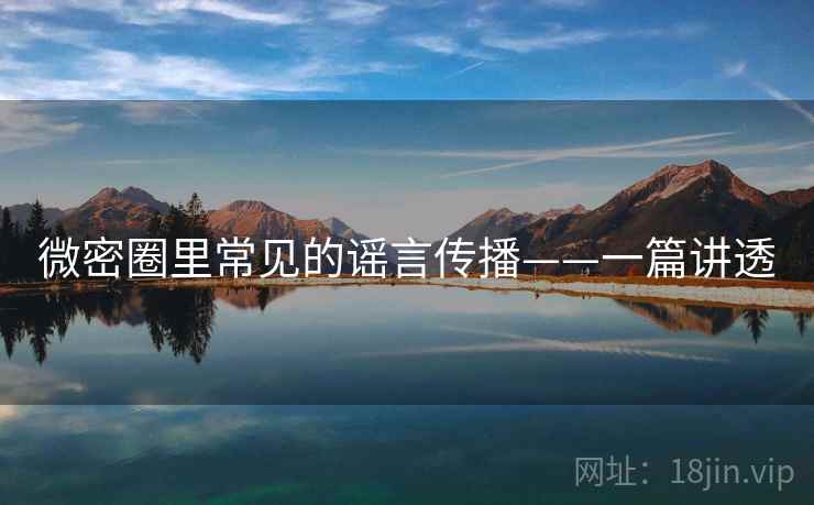 微密圈里常见的谣言传播——一篇讲透 微密圈里常见的谣言传播——一篇讲透