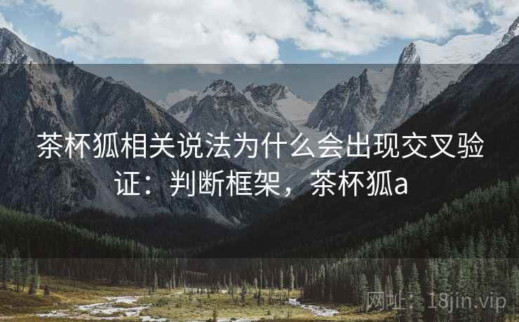 茶杯狐相关说法为什么会出现交叉验证：判断框架，茶杯狐a
