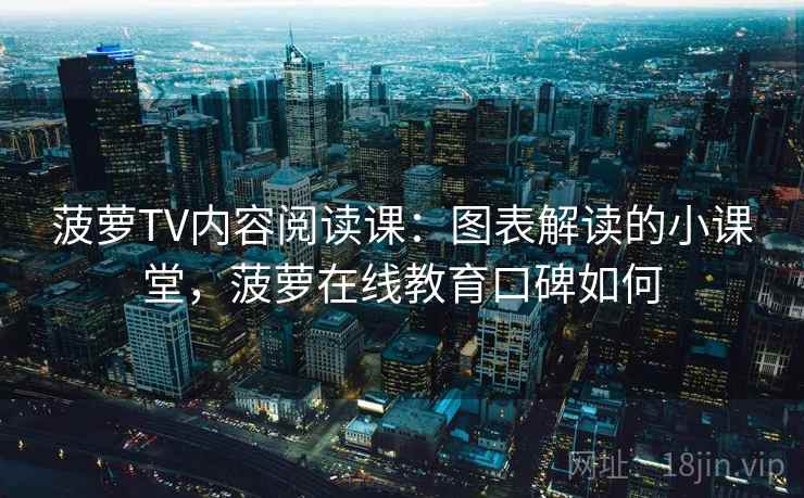 菠萝TV内容阅读课：图表解读的小课堂，菠萝在线教育口碑如何