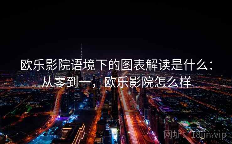 欧乐影院语境下的图表解读是什么：从零到一，欧乐影院怎么样